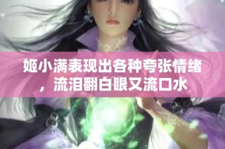 姬小满表现出各种夸张情绪，流泪翻白眼又流口水