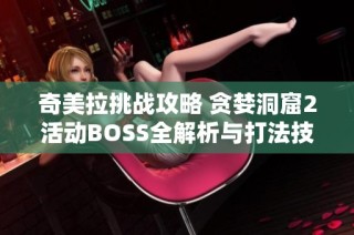 奇美拉挑战攻略 贪婪洞窟2活动BOSS全解析与打法技巧