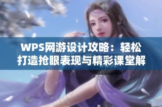 WPS网游设计攻略：轻松打造抢眼表现与精彩课堂解析