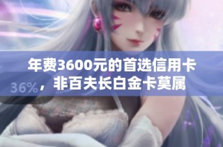 年费3600元的首选信用卡，非百夫长白金卡莫属