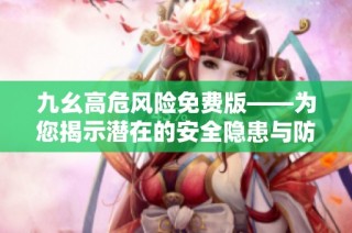 九幺高危风险免费版——为您揭示潜在的安全隐患与防范措施