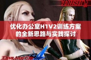 优化办公室H1V2训练方案的全新思路与实践探讨