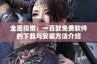 全面指南：一百款免费软件的下载与安装方法介绍