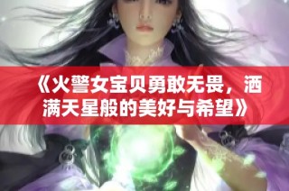 《火警女宝贝勇敢无畏，洒满天星般的美好与希望》