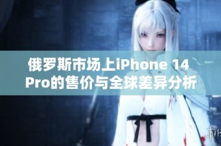 俄罗斯市场上iPhone 14 Pro的售价与全球差异分析