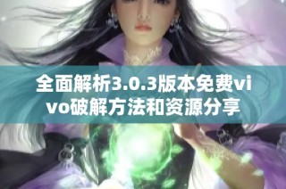 全面解析3.0.3版本免费vivo破解方法和资源分享