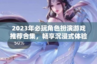 2023年必玩角色扮演游戏推荐合集，畅享沉浸式体验