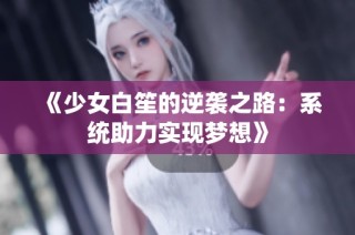 《少女白笙的逆袭之路：系统助力实现梦想》