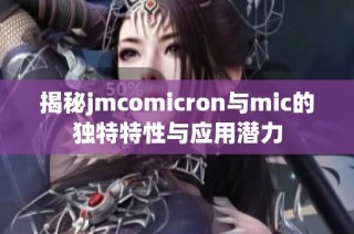 揭秘jmcomicron与mic的独特特性与应用潜力