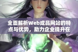 全面解析Web成品网站的特点与优势，助力企业提升在线形象