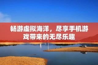 畅游虚拟海洋，尽享手机游戏带来的无尽乐趣