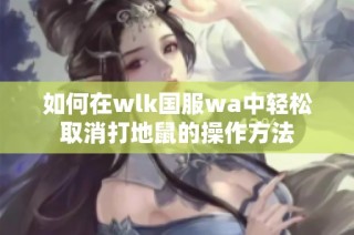 如何在wlk国服wa中轻松取消打地鼠的操作方法