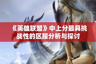 《英雄联盟》中上分最具挑战性的区服分析与探讨