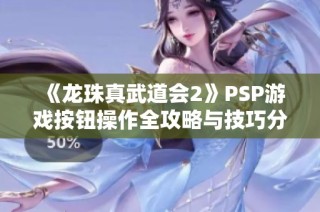 《龙珠真武道会2》PSP游戏按钮操作全攻略与技巧分享