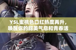 YSL蜜桃色口红热度再升，唤醒你的甜美气息和青春活力