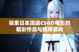 探索日本顶级CSGO电影的精彩作品与推荐游戏