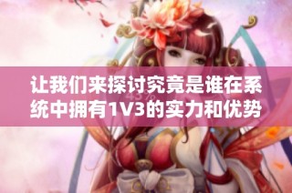 让我们来探讨究竟是谁在系统中拥有1V3的实力和优势