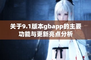 关于9.1版本gbapp的主要功能与更新亮点分析