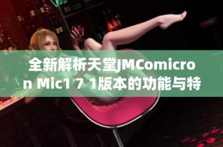 全新解析天堂JMComicron Mic1 7 1版本的功能与特点