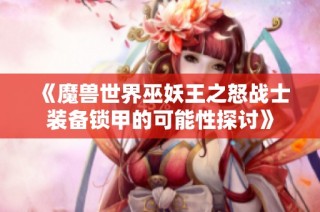 《魔兽世界巫妖王之怒战士装备锁甲的可能性探讨》