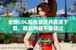 全新LOL船长宣传片高清下载，精彩内容不容错过