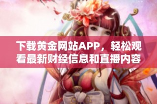 下载黄金网站APP，轻松观看最新财经信息和直播内容