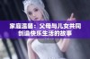 家庭温馨：父母与儿女共同创造快乐生活的故事