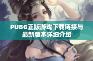 PUBG正版游戏下载链接与最新版本详细介绍