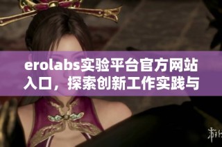 erolabs实验平台官方网站入口，探索创新工作实践与研究