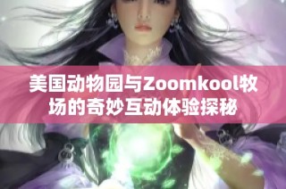 美国动物园与Zoomkool牧场的奇妙互动体验探秘