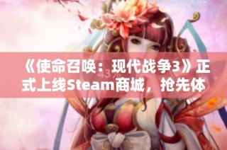 《使命召唤：现代战争3》正式上线Steam商城，抢先体验即将开启！