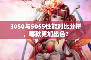 3050与5055性能对比分析，哪款更加出色？