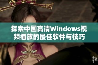 探索中国高清Windows视频播放的最佳软件与技巧