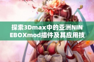 探索3Dmax中的亚洲NINEBOXmod插件及其应用技巧