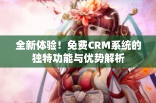 全新体验！免费CRM系统的独特功能与优势解析