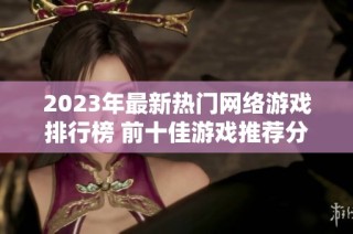 2023年最新热门网络游戏排行榜 前十佳游戏推荐分析