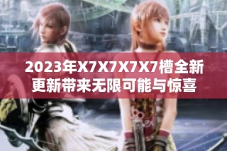 2023年X7X7X7X7槽全新更新带来无限可能与惊喜