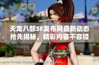 天龙八部SF发布网最新动态抢先揭秘，精彩内容不容错过