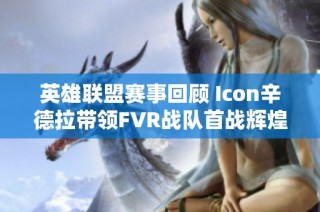 英雄联盟赛事回顾 Icon辛德拉带领FVR战队首战辉煌获得九杀佳绩