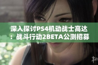 深入探讨PS4机动战士高达：战斗行动2BETA公测招募正式开启