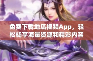 免费下载地瓜视频App，轻松畅享海量资源和精彩内容