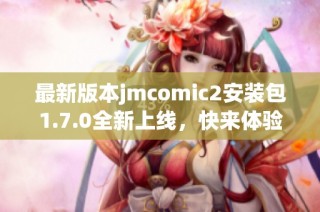 最新版本jmcomic2安装包1.7.0全新上线，快来体验吧！