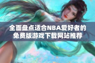 全面盘点适合NBA爱好者的免费版游戏下载网站推荐