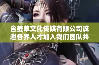 含羞草文化传媒有限公司诚邀各界人才加入我们团队共创辉煌