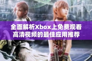 全面解析Xbox上免费观看高清视频的最佳应用推荐