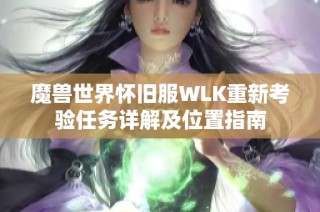 魔兽世界怀旧服WLK重新考验任务详解及位置指南