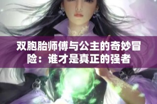 双胞胎师傅与公主的奇妙冒险：谁才是真正的强者