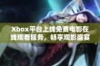 Xbox平台上线免费电影在线观看服务，畅享观影盛宴