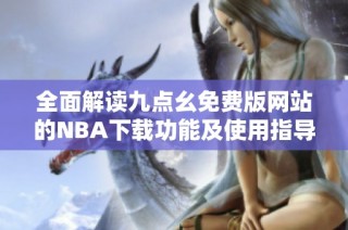 全面解读九点幺免费版网站的NBA下载功能及使用指导