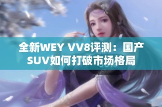 全新WEY VV8评测：国产SUV如何打破市场格局